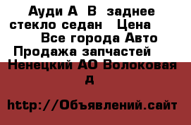 Ауди А4 В5 заднее стекло седан › Цена ­ 2 000 - Все города Авто » Продажа запчастей   . Ненецкий АО,Волоковая д.